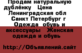 Продам натуральную дублёнку › Цена ­ 25 000 - Ленинградская обл., Санкт-Петербург г. Одежда, обувь и аксессуары » Женская одежда и обувь   